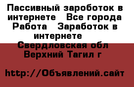 Пассивный зароботок в интернете - Все города Работа » Заработок в интернете   . Свердловская обл.,Верхний Тагил г.